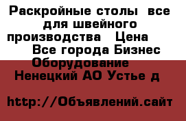 Раскройные столы, все для швейного производства › Цена ­ 4 900 - Все города Бизнес » Оборудование   . Ненецкий АО,Устье д.